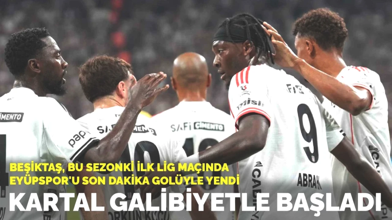 Beşiktaş'tan Heyecan Dolu Başlangıç! Süper Lig'deki İlk Maçta Eyüpspor'u Son Dakika Golüyle Devirdi